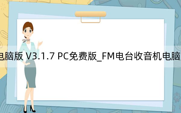 FM电台收音机电脑版 V3.1.7 PC免费版_FM电台收音机电脑版 V3.1.7 PC免费版免费下载