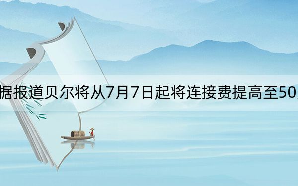 据报道贝尔将从7月7日起将连接费提高至50美元