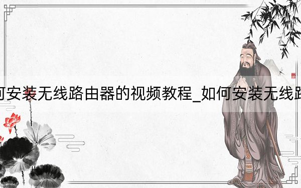 如何安装无线路由器的视频教程_如何安装无线路由器