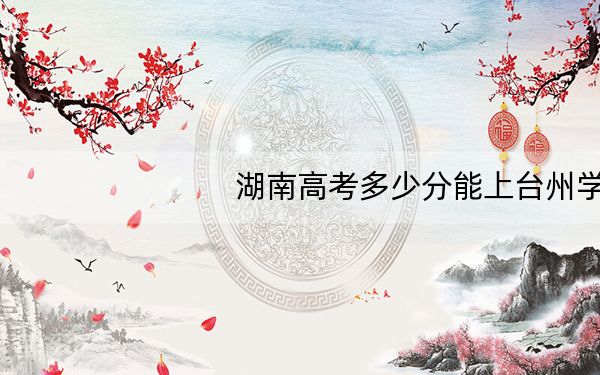 湖南高考多少分能上台州学院?附2022-2024年最低录取分数线