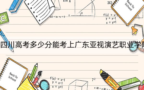 四川高考多少分能考上广东亚视演艺职业学院？2024年文科150分 理科录取分150分