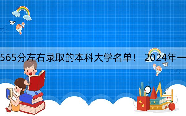 四川高考565分左右录取的本科大学名单！ 2024年一共24所大学录取