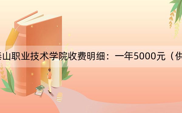 2024年泰山职业技术学院收费明细：一年5000元（供江苏考生参考）
