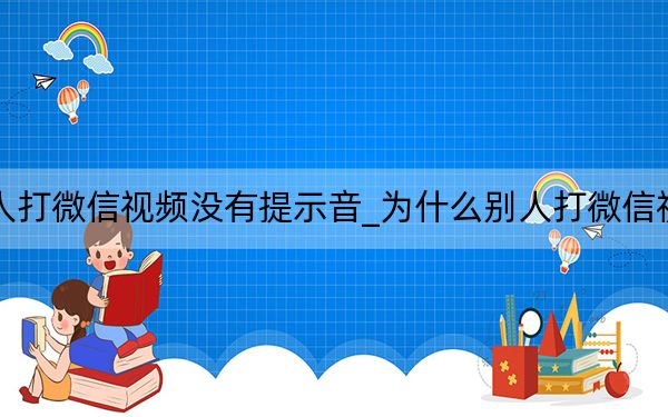 为什么别人打微信视频没有提示音_为什么别人打微信视频没有提示