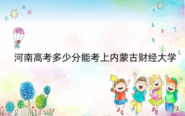 河南高考多少分能考上内蒙古财经大学？2024年文科最低498分 理科477分