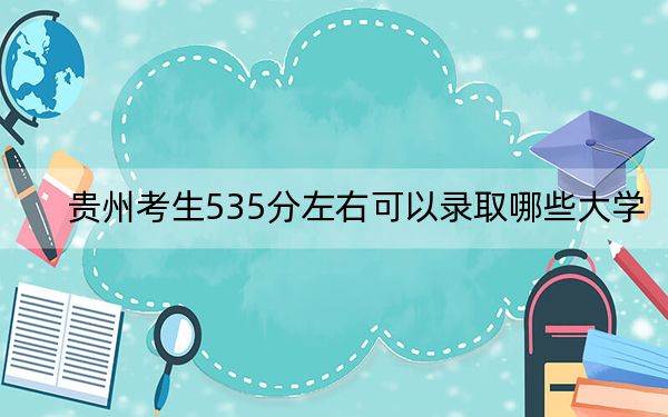 贵州考生535分左右可以录取哪些大学？
