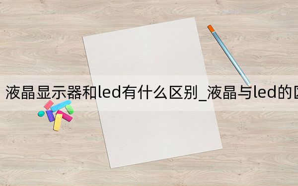 液晶显示器和led有什么区别_液晶与led的区别