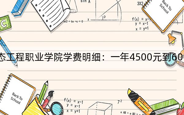 2024年辽宁生态工程职业学院学费明细：一年4500元到6000元（各专业收费标准）