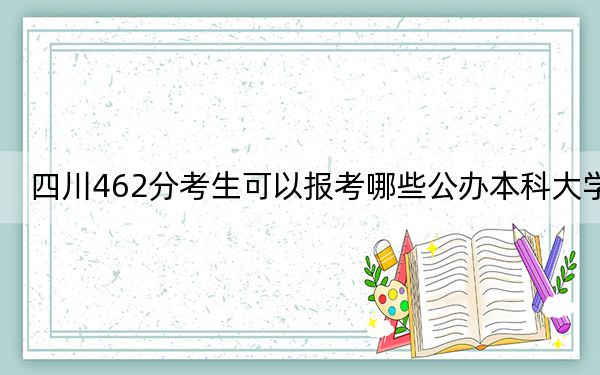 四川462分考生可以报考哪些公办本科大学? 2025年高考可以填报15所大学