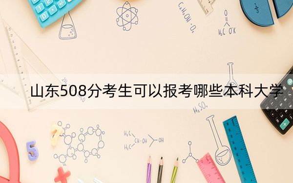 山东508分考生可以报考哪些本科大学？（供2025年考生参考）