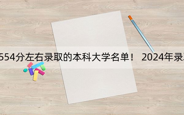 内蒙古高考554分左右录取的本科大学名单！ 2024年录取最低分554的大学