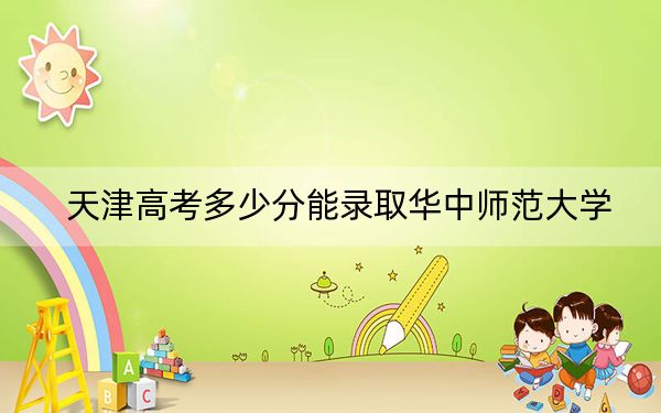 天津高考多少分能录取华中师范大学？2024年综合录取分624分