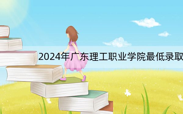 2024年广东理工职业学院最低录取分数线和最低位次(全国各省录取汇总)