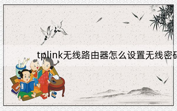 tplink无线路由器怎么设置无线密码_tplink无线路由器怎么设置