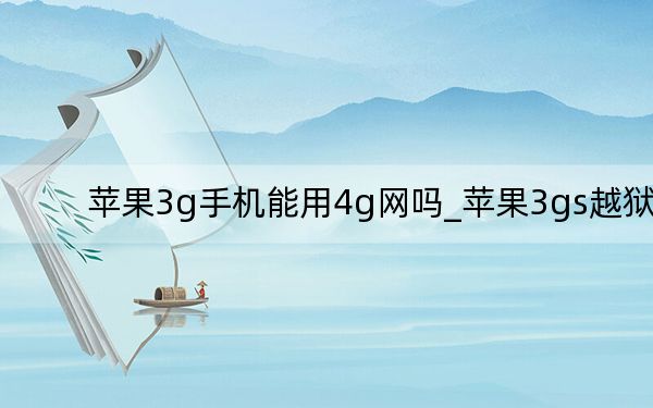 苹果3g手机能用4g网吗_苹果3gs越狱