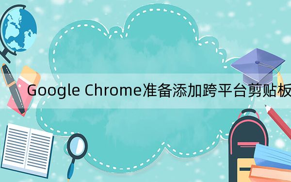 Google Chrome准备添加跨平台剪贴板共享