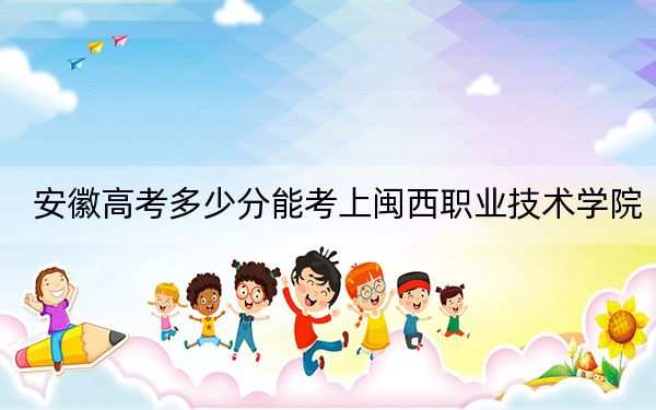 安徽高考多少分能考上闽西职业技术学院?附2022-2024年最低录取分数线