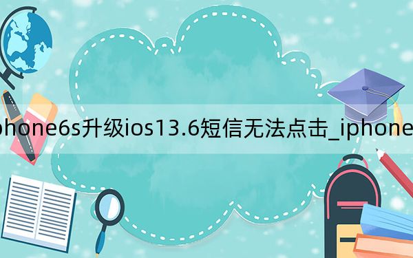 iphone6s升级ios13.6短信无法点击_iphone6s能升级ios13吗