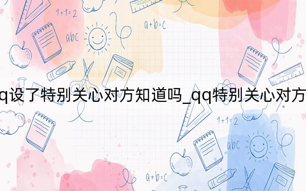 qq设了特别关心对方知道吗_qq特别关心对方知道吗