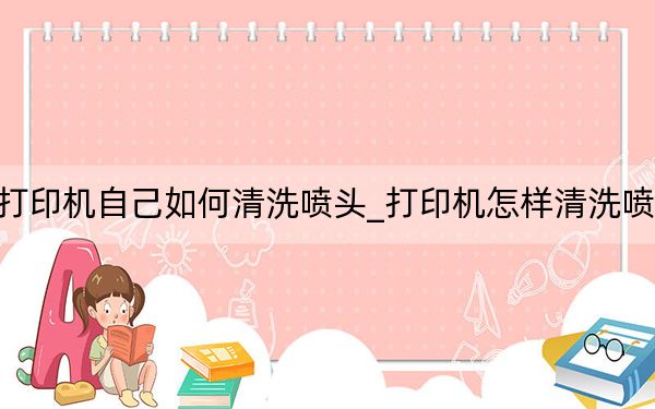 打印机自己如何清洗喷头_打印机怎样清洗喷头