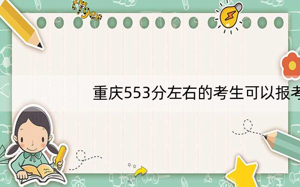 重庆553分左右的考生可以报考哪些公办本科大学？ 2024年高考有22所553录取的大学