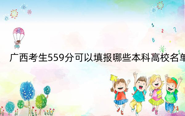 广西考生559分可以填报哪些本科高校名单？（供2025届考生填报志愿参考）