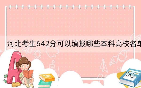 河北考生642分可以填报哪些本科高校名单？（附带近三年高校录取名单）