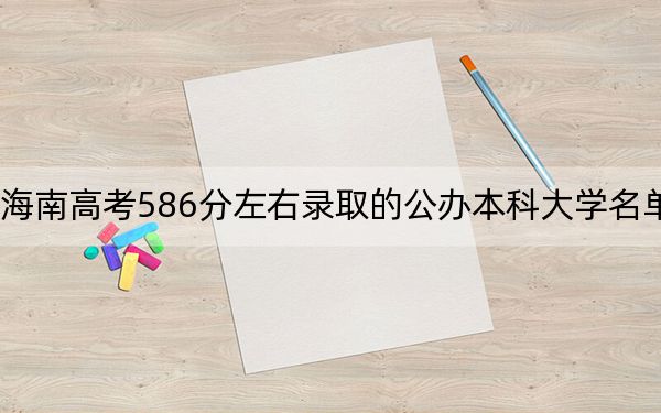 海南高考586分左右录取的公办本科大学名单!