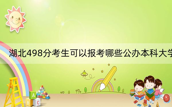 湖北498分考生可以报考哪些公办本科大学?(附带2022-2024年498录取名单)