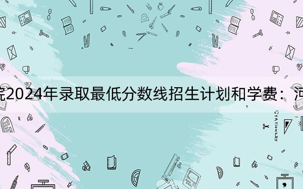 泰山科技学院2024年录取最低分数线招生计划和学费：河南考生2025年参考