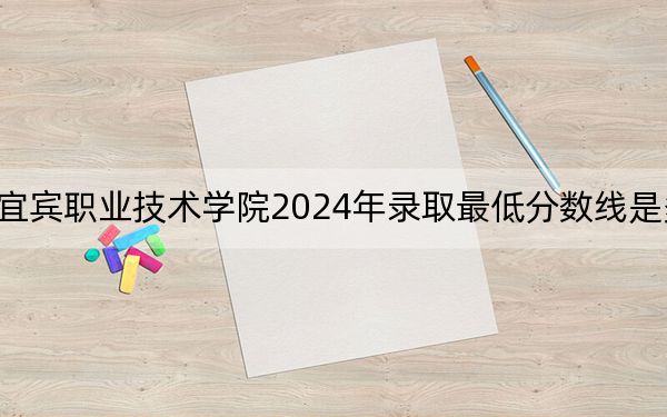 宜宾职业技术学院2024年录取最低分数线是多少？湖南考生2025年参考