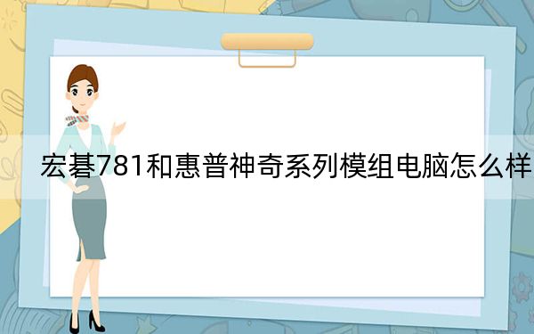 宏碁781和惠普神奇系列模组电脑怎么样?