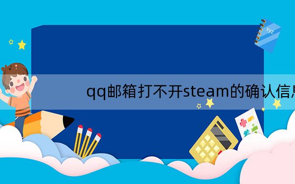 qq邮箱打不开steam的确认信息_qq邮箱打不开