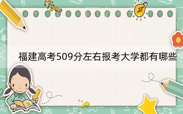福建高考509分左右报考大学都有哪些?(附带近三年高考大学录取名单)