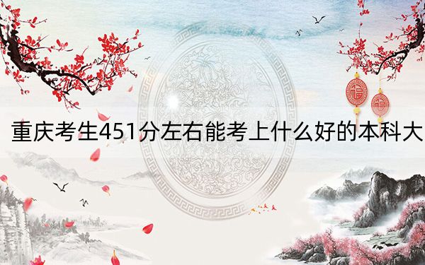 重庆考生451分左右能考上什么好的本科大学？（供2025届高三考生参考）