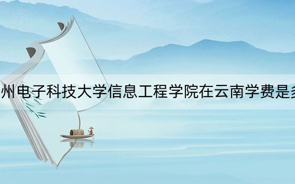 杭州电子科技大学信息工程学院在云南学费是多少?招生计划?录取分数线是多少?