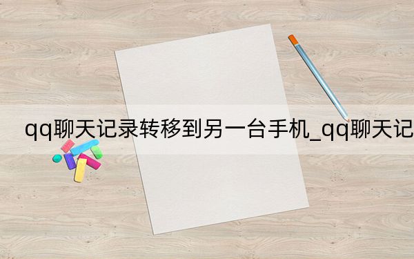 qq聊天记录转移到另一台手机_qq聊天记录