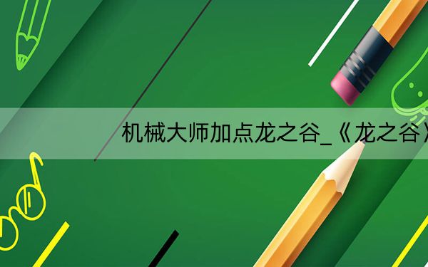 机械大师加点龙之谷_《龙之谷》龙之谷学者机械加点攻略