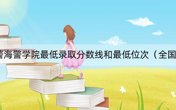 2024年武警海警学院最低录取分数线和最低位次(全国各省录取汇总)