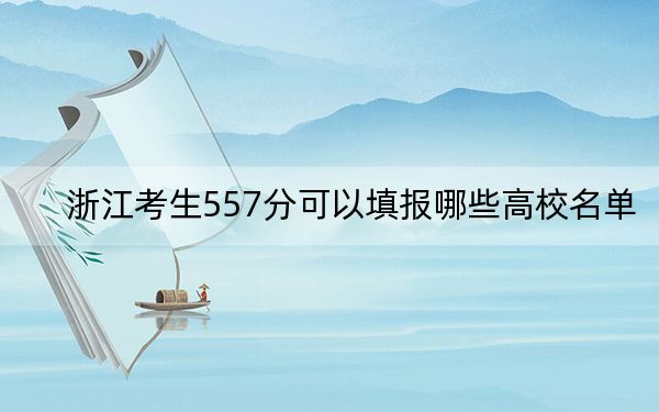 浙江考生557分可以填报哪些高校名单?(供2025年考生参考)