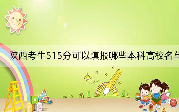 陕西考生515分可以填报哪些本科高校名单? 2024年一共录取9所大学