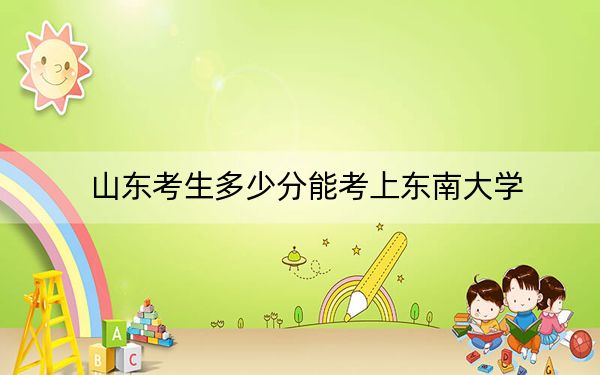 山东考生多少分能考上东南大学？附2022-2024年院校投档线