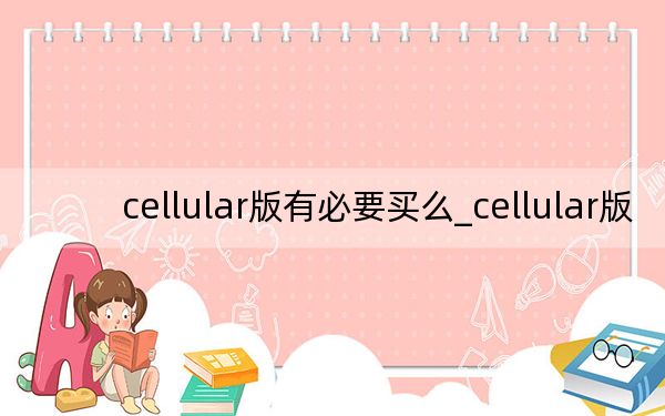 cellular版有必要买么_cellular版