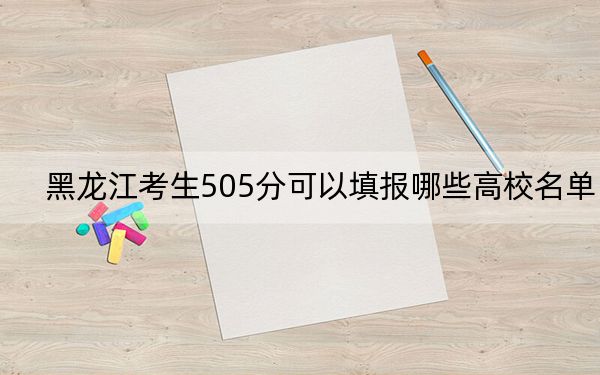 黑龙江考生505分可以填报哪些高校名单？（附带近三年高考大学录取名单）(2)