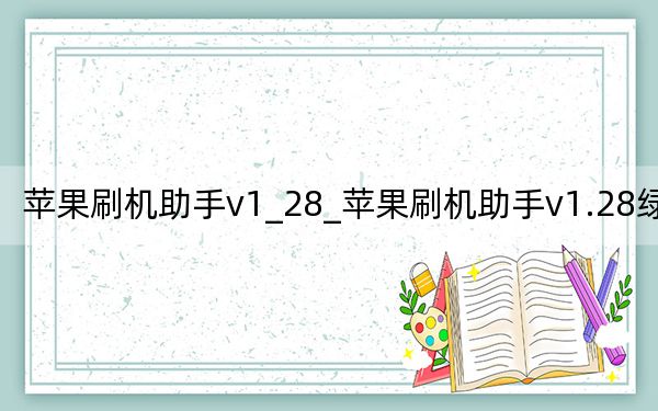 苹果刷机助手v1_28_苹果刷机助手v1.28绿色版