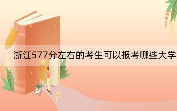 浙江577分左右的考生可以报考哪些大学？