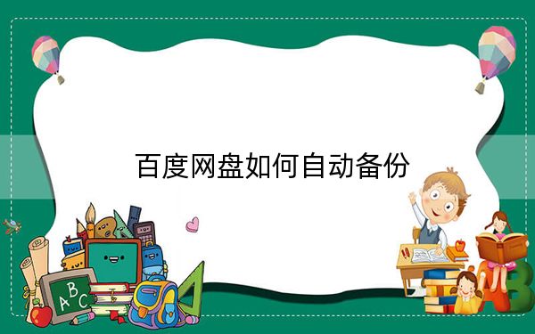 百度网盘如何自动备份？百度网盘自动备份电脑上文件到网盘方法