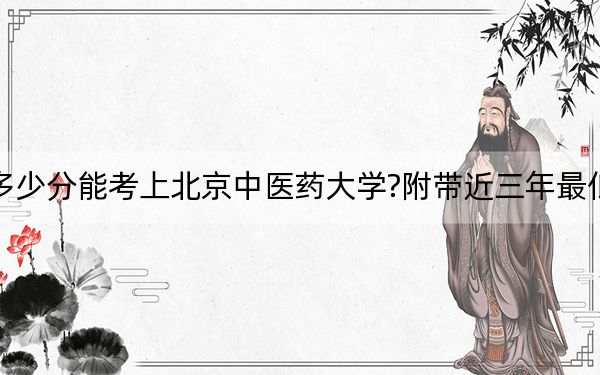上海考生多少分能考上北京中医药大学?附带近三年最低录取分数线