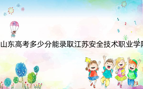 山东高考多少分能录取江苏安全技术职业学院？附2022-2024年最低录取分数线