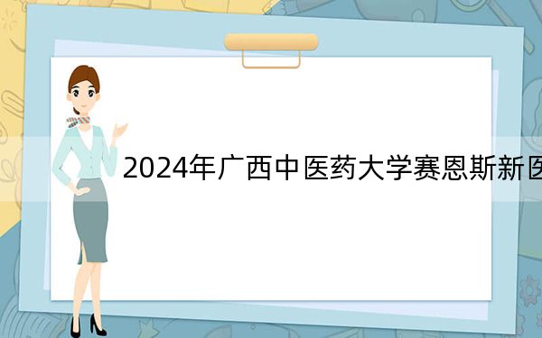 2024年广西中医药大学赛恩斯新医药学院在河北招生计划和学费是多少?录取分数线是多少?